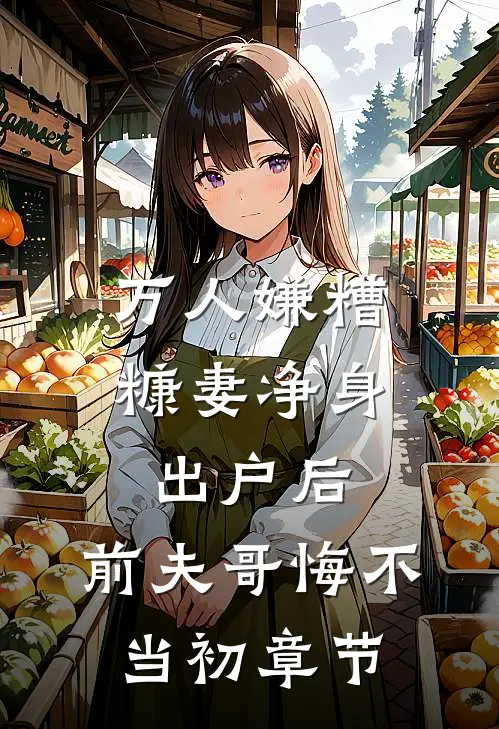 万人嫌糟糠妻净身出户后，前夫哥悔不当初章节