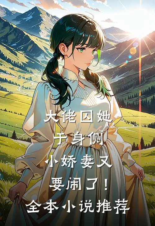 大佬囚她于身侧，小娇妻又要闹了！全本小说推荐