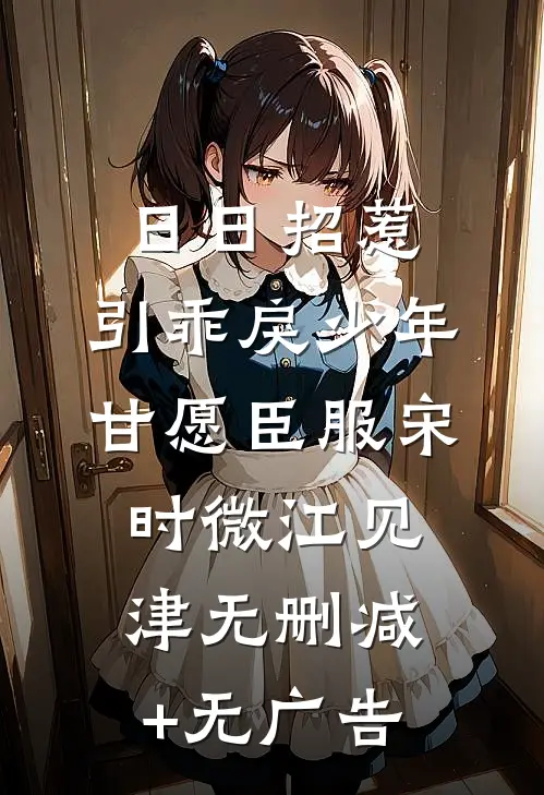 日日招惹，引乖戾少年甘愿臣服宋时微江见津无删减+无广告