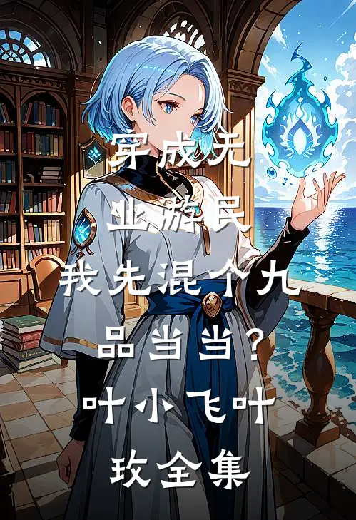 穿成无业游民，我先混个九品当当？叶小飞叶玫全集