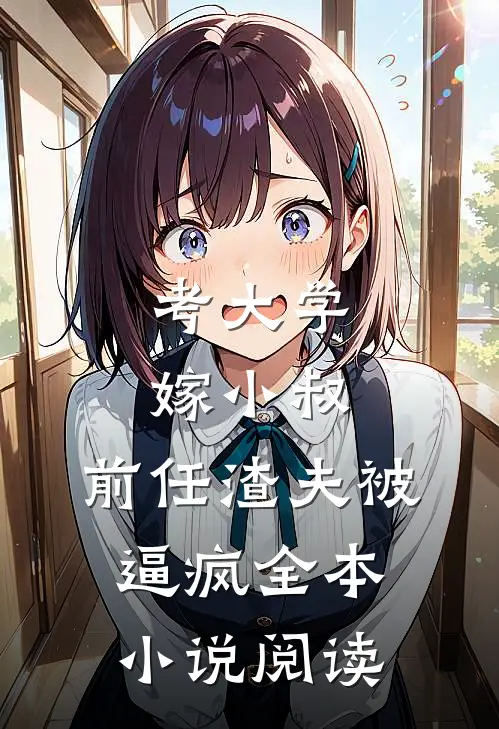 考大学，嫁小叔，前任渣夫被逼疯全本小说阅读