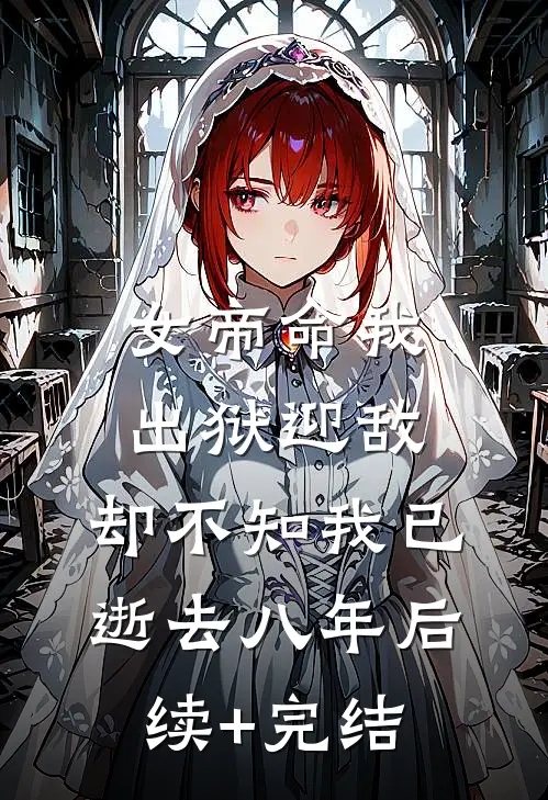 女帝命我出狱迎敌，却不知我已逝去八年后续+完结