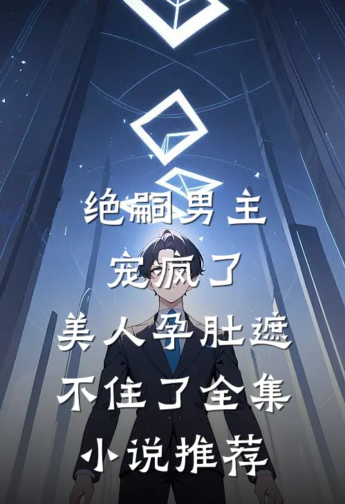 绝嗣男主宠疯了，美人孕肚遮不住了全集小说推荐