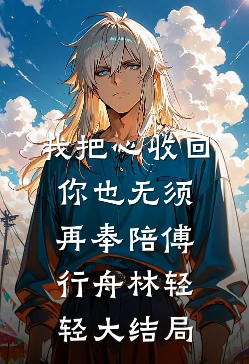 我把心收回，你也无须再奉陪傅行舟林轻轻大结局