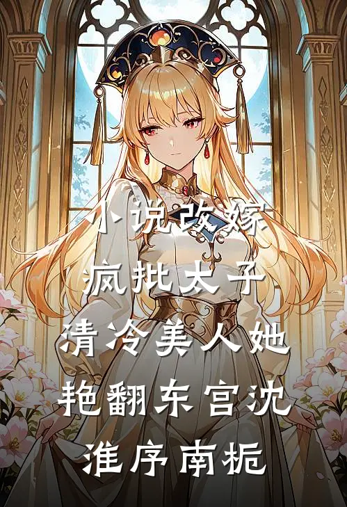 小说改嫁疯批太子，清冷美人她艳翻东宫(沈淮序南栀)