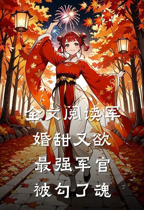 全文阅读军婚甜又欲：最强军官被勾了魂
