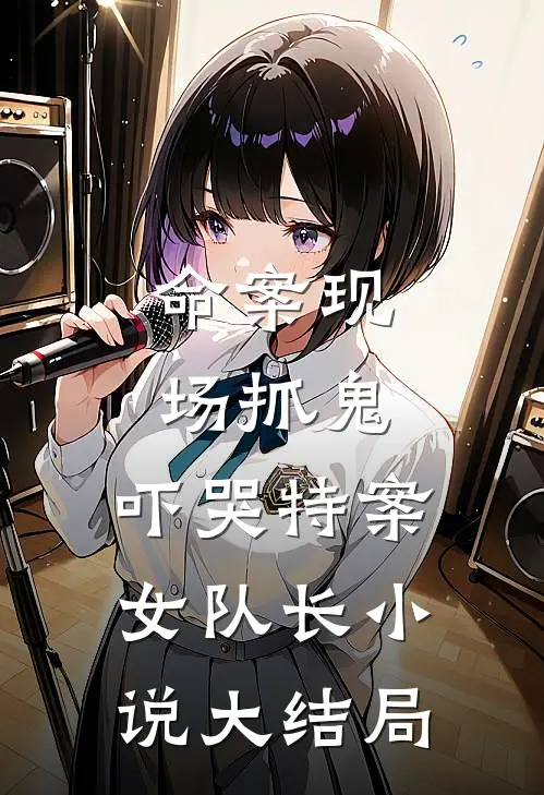命案现场抓鬼，吓哭特案女队长小说大结局
