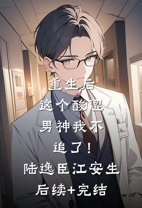 重生后，这个酸涩男神我不追了！陆逸臣江安生后续+完结