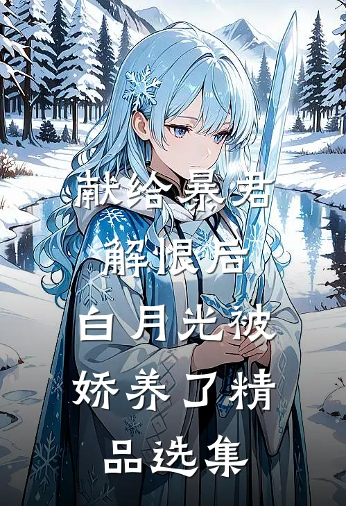 献给暴君解恨后：白月光被娇养了精品选集