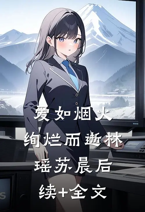 爱如烟火，绚烂而逝林瑶苏晨后续+全文
