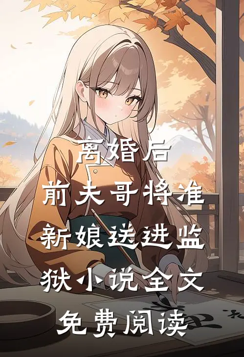 离婚后，前夫哥将准新娘送进监狱小说全文免费阅读