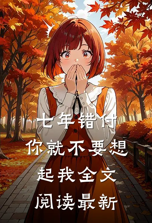 七年错付，你就不要想起我全文阅读最新