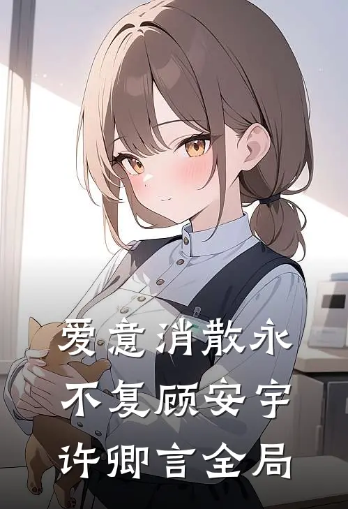 爱意消散永不复顾安宇许卿言全局