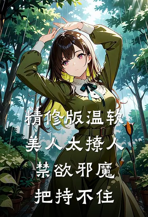 精修版温软美人太撩人，禁欲邪魔把持不住
