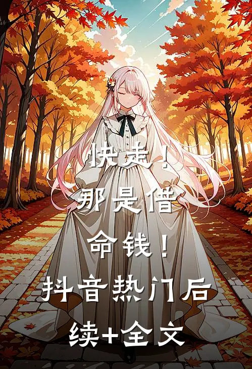 快走！那是借命钱！抖音热门后续+全文