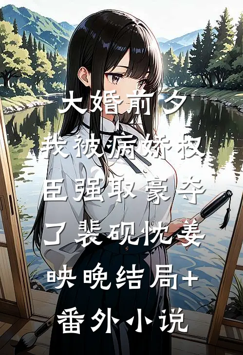 大婚前夕，我被病娇权臣强取豪夺了裴砚忱姜映晚结局+番外小说