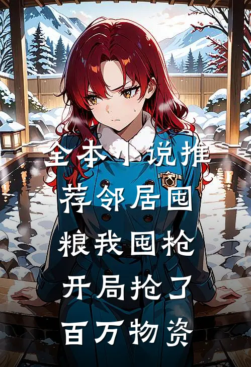 全本小说推荐邻居囤粮我囤枪，开局抢了百万物资