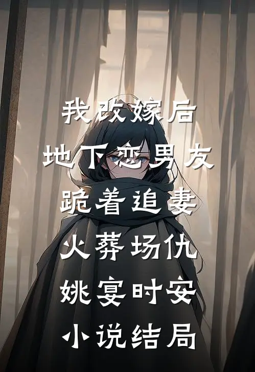 我改嫁后，地下恋男友跪着追妻火葬场仇姚宴时安小说结局