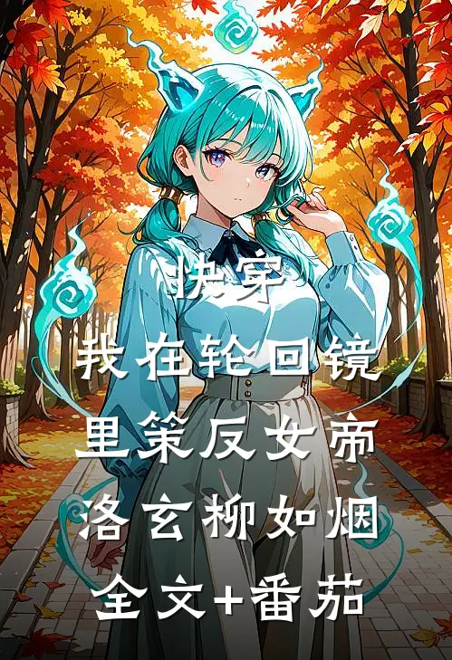 快穿：我在轮回镜里策反女帝洛玄柳如烟全文+番茄