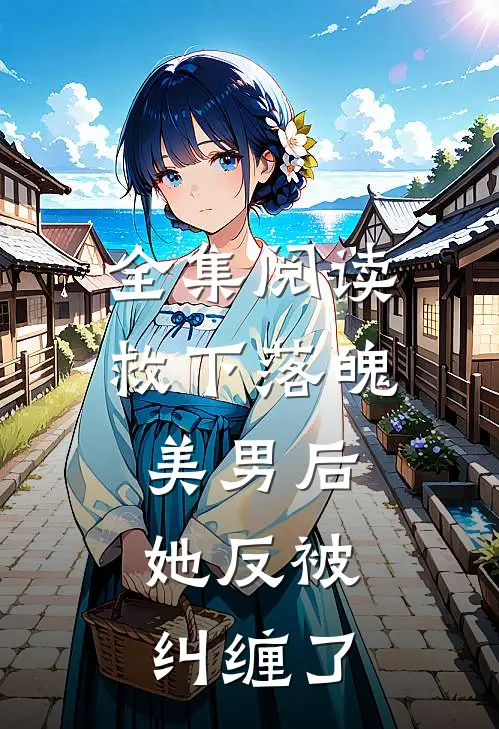 全集阅读救下落魄美男后，她反被纠缠了