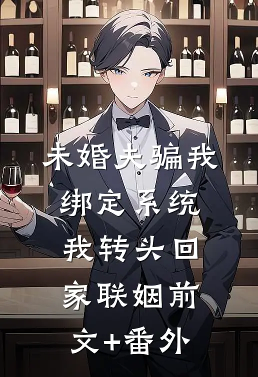 未婚夫骗我绑定系统，我转头回家联姻前文+番外
