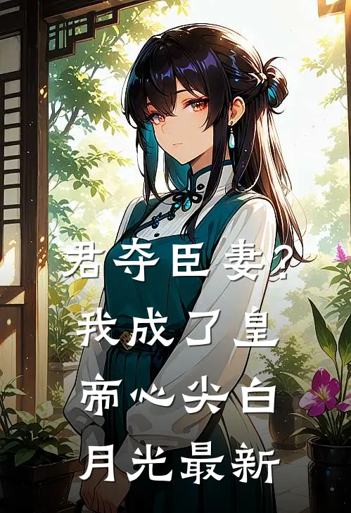 君夺臣妻？我成了皇帝心尖白月光最新