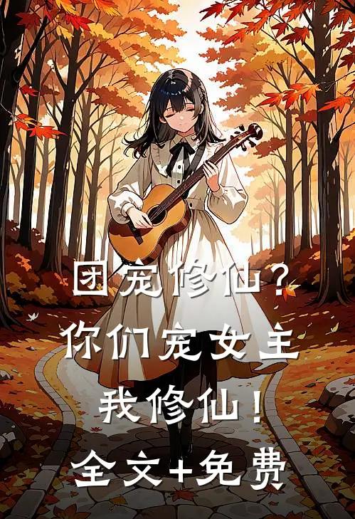 团宠修仙？你们宠女主，我修仙！全文+免费