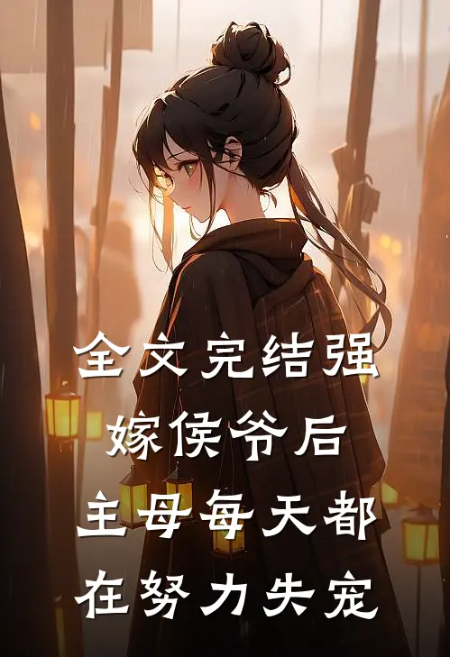 全文完结强嫁侯爷后，主母每天都在努力失宠