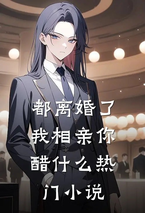 都离婚了，我相亲你醋什么热门小说