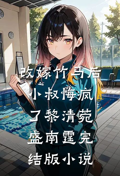 改嫁竹马后，小叔悔疯了黎清菀盛南霆完结版小说