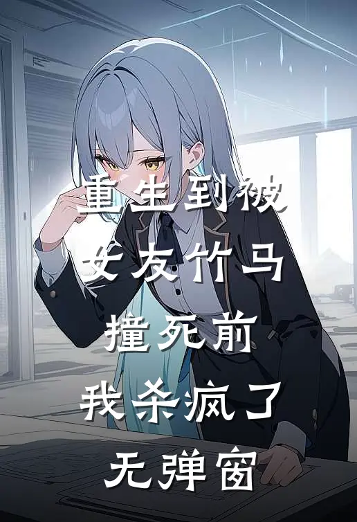 重生到被女友竹马撞死前,我杀疯了无弹窗免费阅读