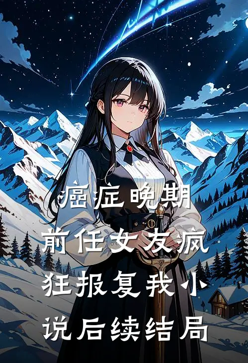癌症晚期，前任女友疯狂报复我小说后续结局