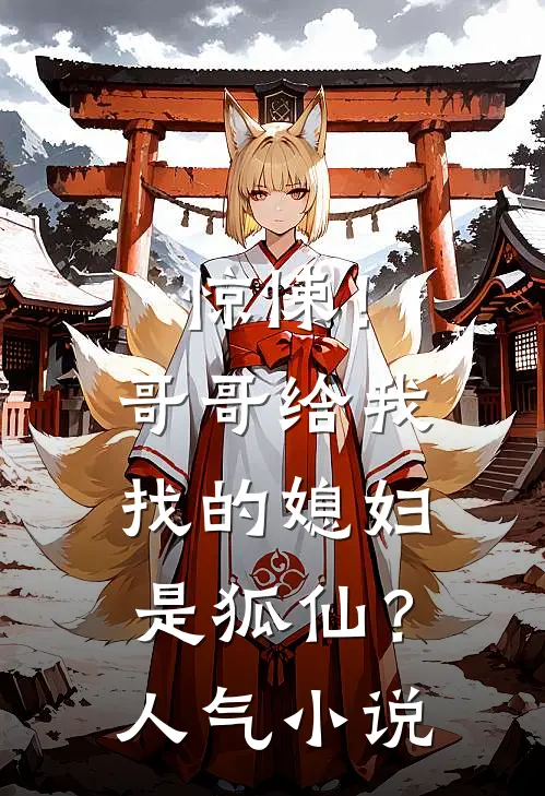 惊悚！哥哥给我找的媳妇是狐仙？人气小说
