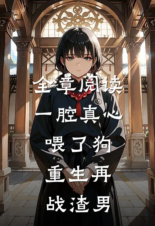 全章阅读一腔真心喂了狗，重生再战渣男