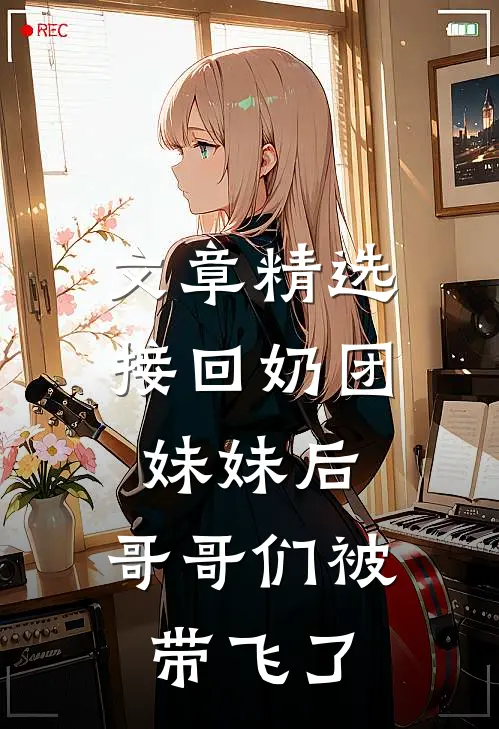 文章精选接回奶团妹妹后，哥哥们被带飞了