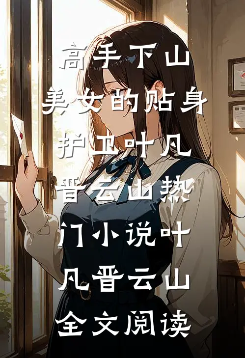 高手下山：美女的贴身护卫叶凡晋云山热门小说（叶凡晋云山）全文阅读