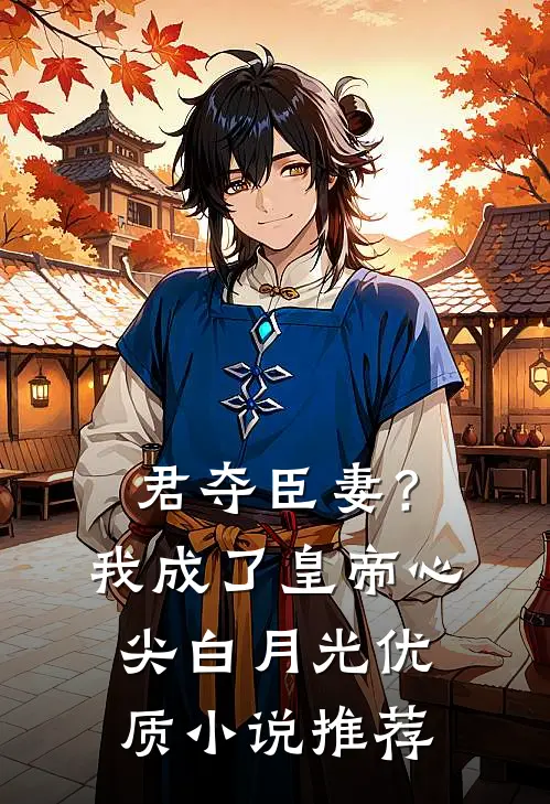 君夺臣妻？我成了皇帝心尖白月光优质小说推荐