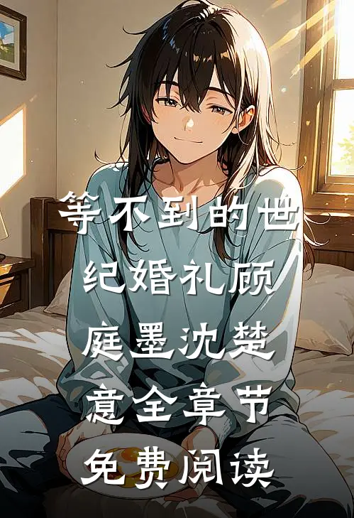 等不到的世纪婚礼顾庭墨沈楚意全章节免费阅读