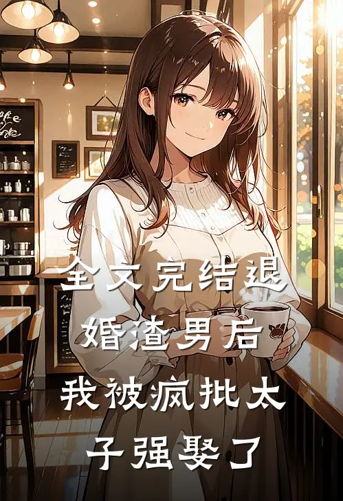 全文完结退婚渣男后，我被疯批太子强娶了