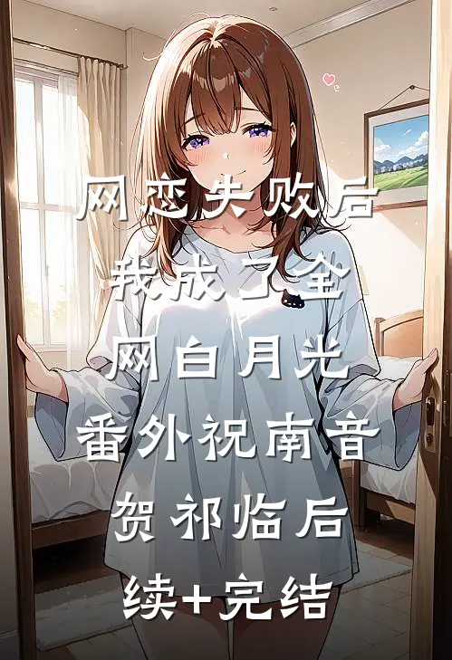网恋失败后我成了全网白月光： 番外祝南音贺祁临后续+完结