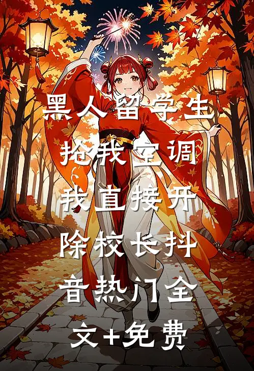 黑人留学生抢我空调，我直接开除校长抖音热门全文+免费