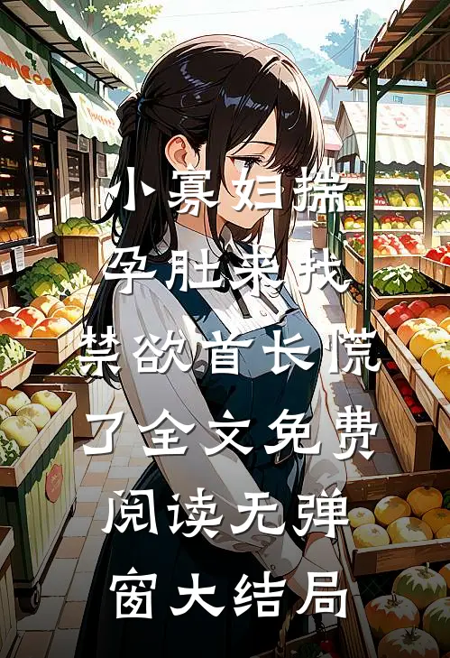 小寡妇揣孕肚来找，禁欲首长慌了全文免费阅读无弹窗大结局