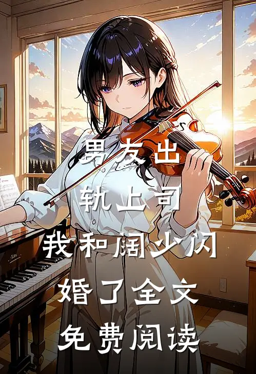 男友出轨上司，我和阔少闪婚了全文免费阅读