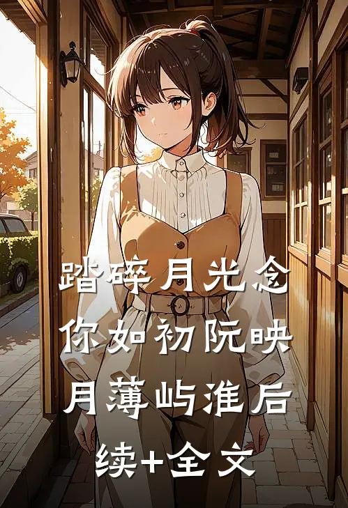 踏碎月光念你如初阮映月薄屿淮后续+全文