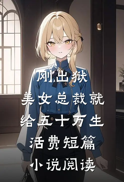 刚出狱，美女总裁就给五十万生活费短篇小说阅读