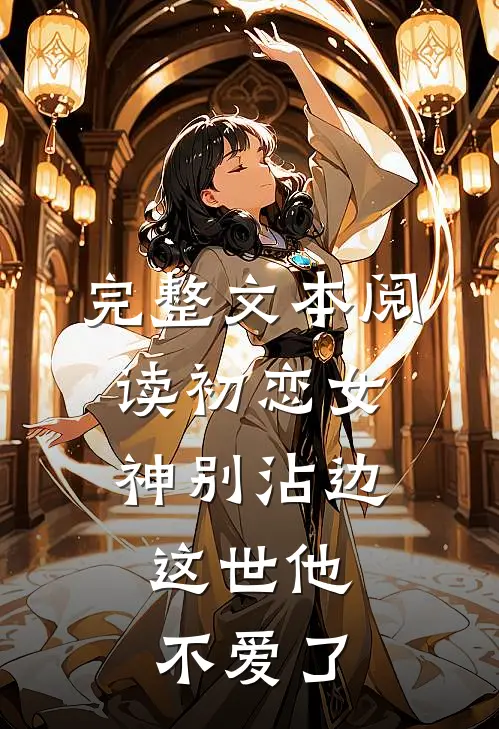 完整文本阅读初恋女神别沾边，这世他不爱了
