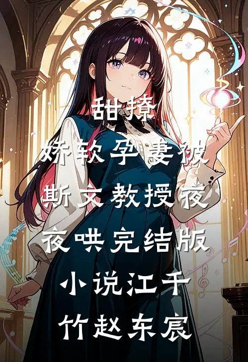 甜撩，娇软孕妻被斯文教授夜夜哄完结版小说江千竹赵东宸
