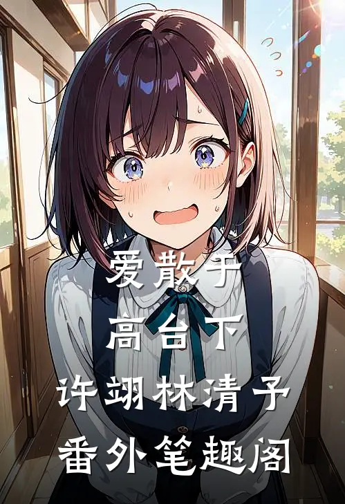 爱散于高台下：许翊林清予番外笔趣阁