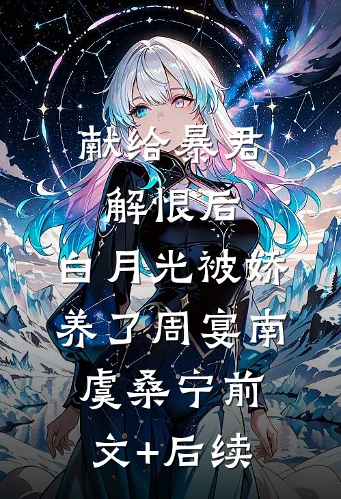 献给暴君解恨后：白月光被娇养了周宴南虞桑宁前文+后续