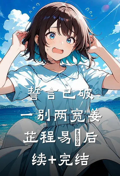 誓言已破，一别两宽姜芷程易璟后续+完结